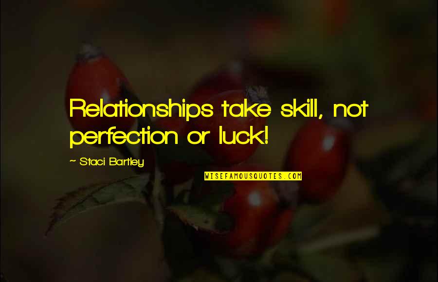 No Luck In Love Quotes By Staci Bartley: Relationships take skill, not perfection or luck! No Luck In Love Quotes By Staci Bartley: Relationships take skill, not perfection or luck!