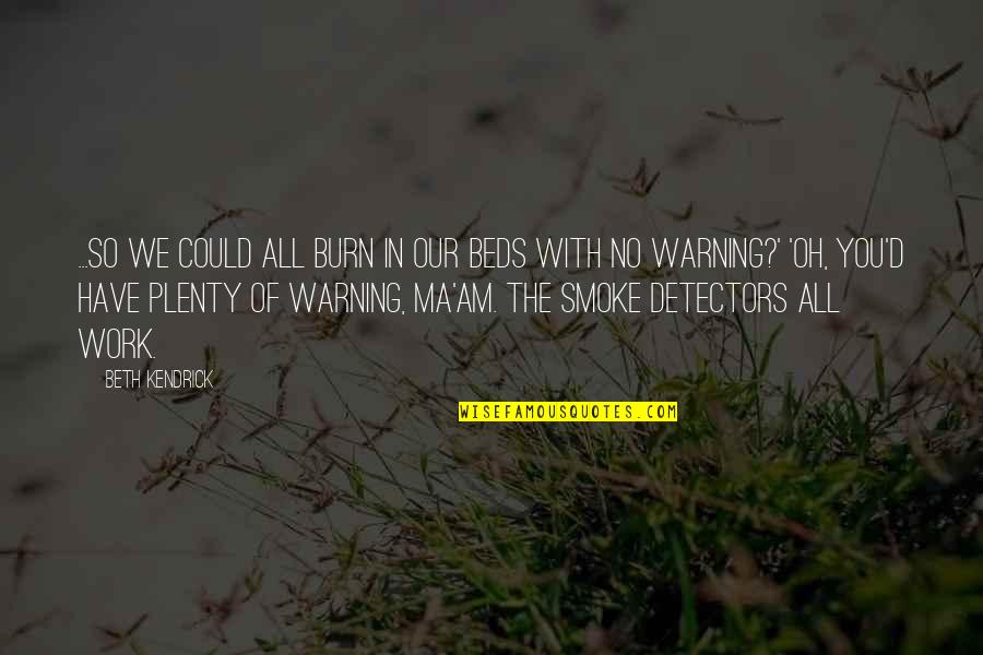 No Ma Am Quotes By Beth Kendrick: ...so we could all burn in our beds