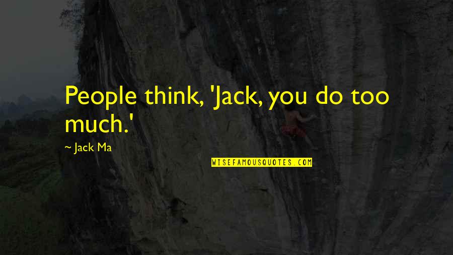 No Ma Am Quotes By Jack Ma: People think, 'Jack, you do too much.'