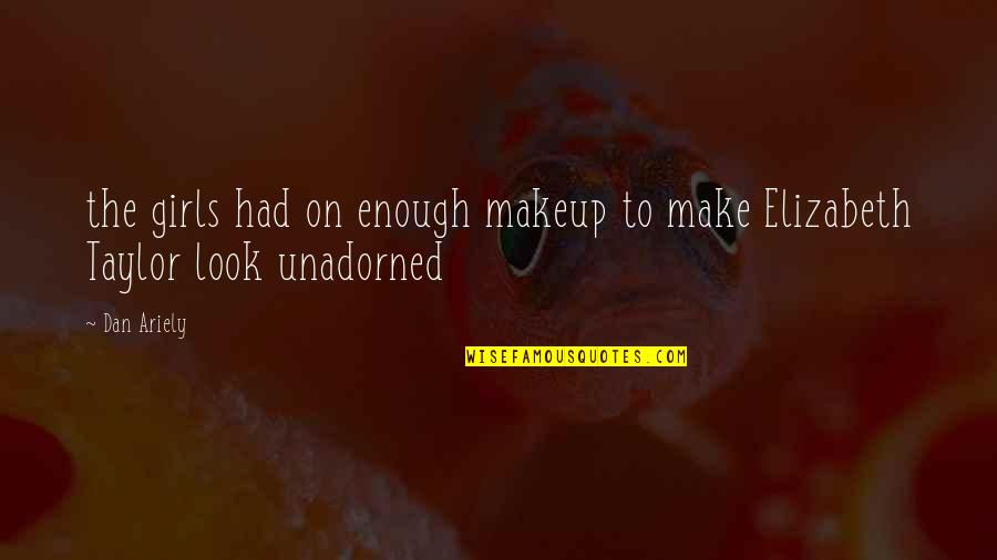 No Makeup Look Quotes By Dan Ariely: the girls had on enough makeup to make