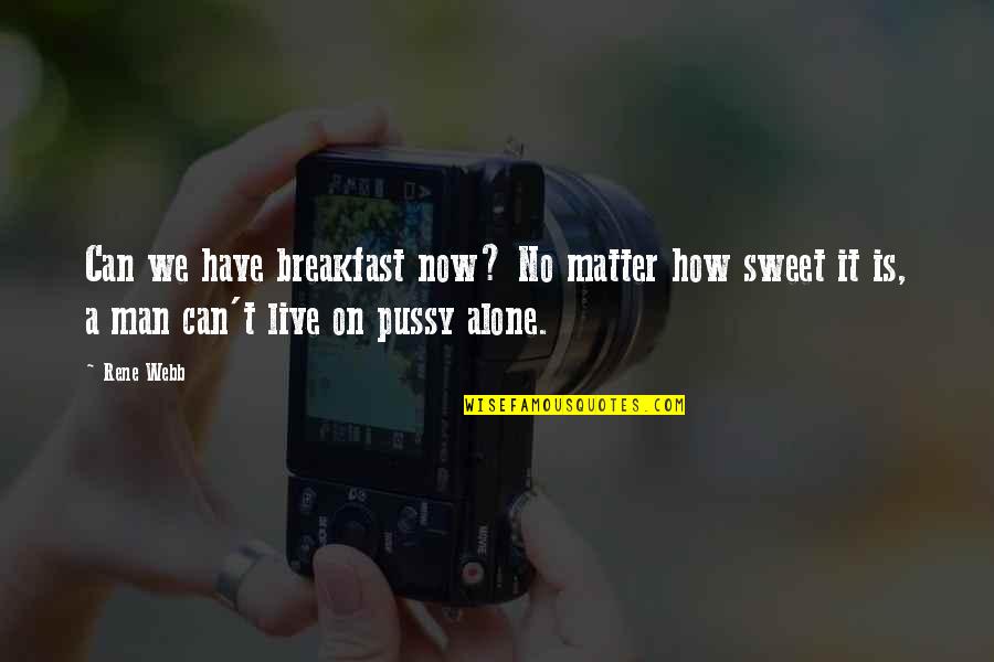 No Man Can Live Alone Quotes By Rene Webb: Can we have breakfast now? No matter how