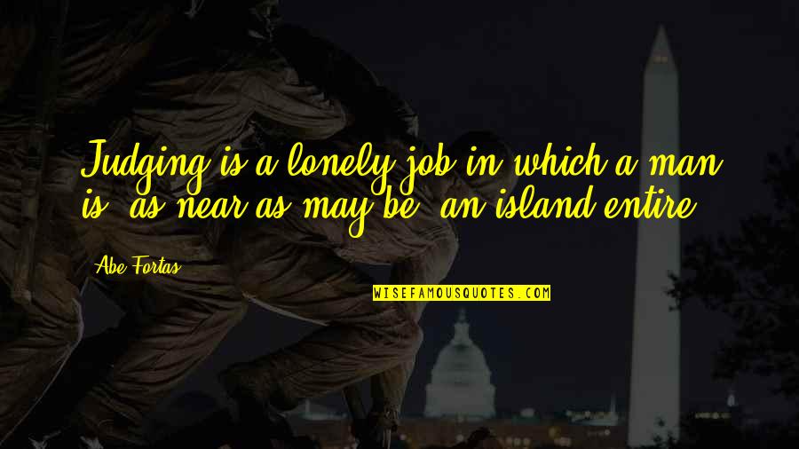 No Man Is An Island Quotes By Abe Fortas: Judging is a lonely job in which a