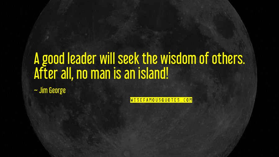 No Man Is An Island Quotes By Jim George: A good leader will seek the wisdom of
