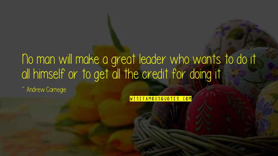 No Man Wants Quotes By Andrew Carnegie: No man will make a great leader who