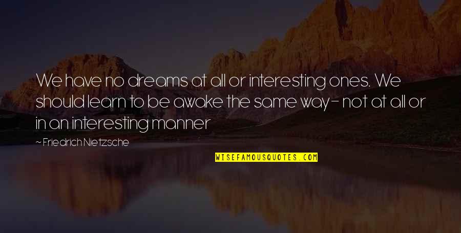 No Manner Quotes By Friedrich Nietzsche: We have no dreams at all or interesting