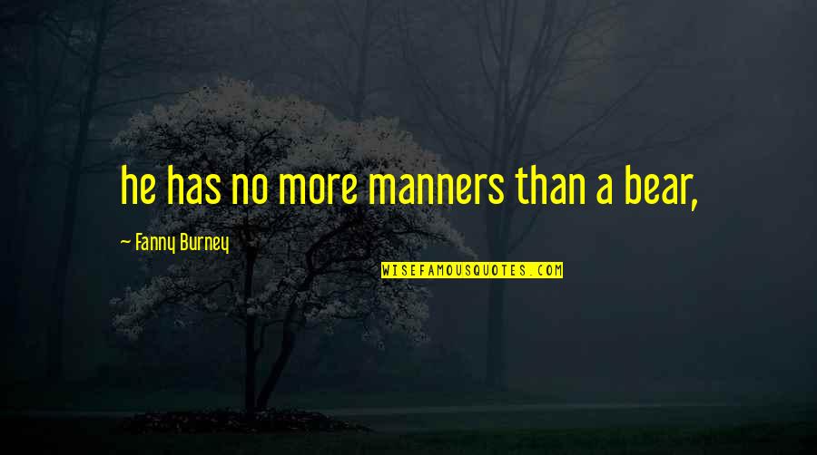 No Manners Quotes By Fanny Burney: he has no more manners than a bear,