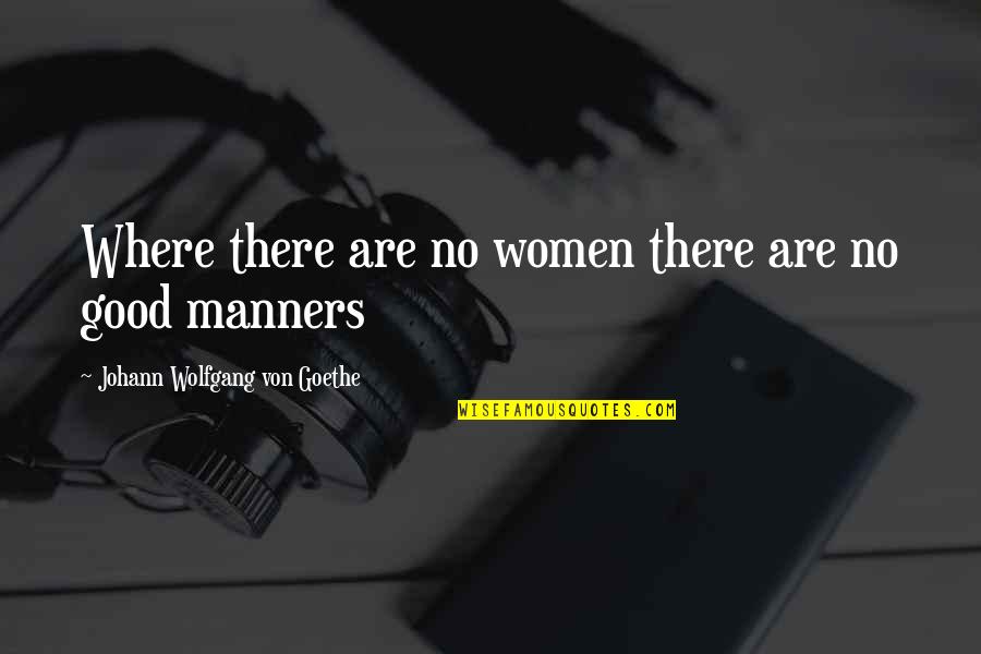 No Manners Quotes By Johann Wolfgang Von Goethe: Where there are no women there are no