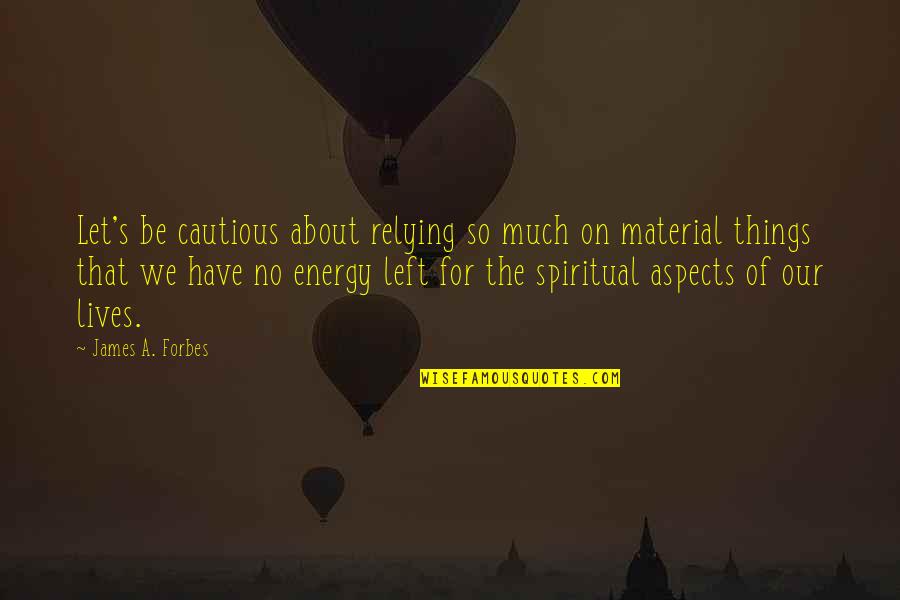 No Material Things Quotes By James A. Forbes: Let's be cautious about relying so much on