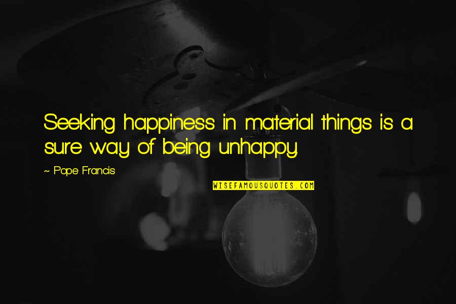 No Material Things Quotes By Pope Francis: Seeking happiness in material things is a sure