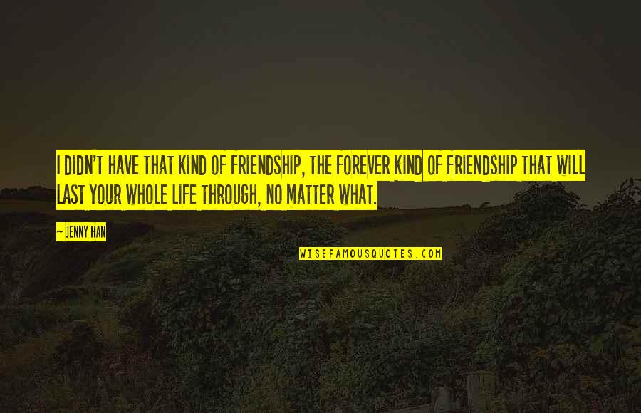 No Matter Friendship Quotes By Jenny Han: I didn't have that kind of friendship, the