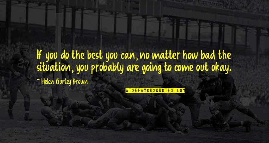 No Matter How Bad You Are Quotes By Helen Gurley Brown: If you do the best you can, no