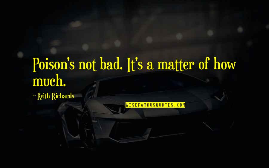 No Matter How Bad You Are Quotes By Keith Richards: Poison's not bad. It's a matter of how