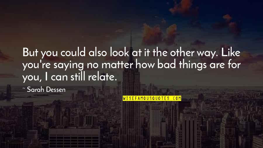 No Matter How Bad You Are Quotes By Sarah Dessen: But you could also look at it the