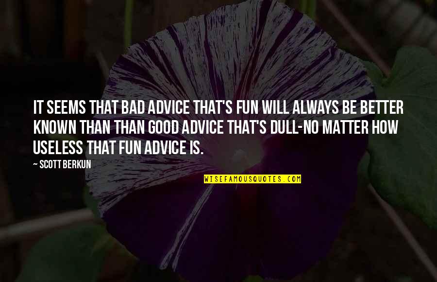 No Matter How Bad You Are Quotes By Scott Berkun: It seems that bad advice that's fun will