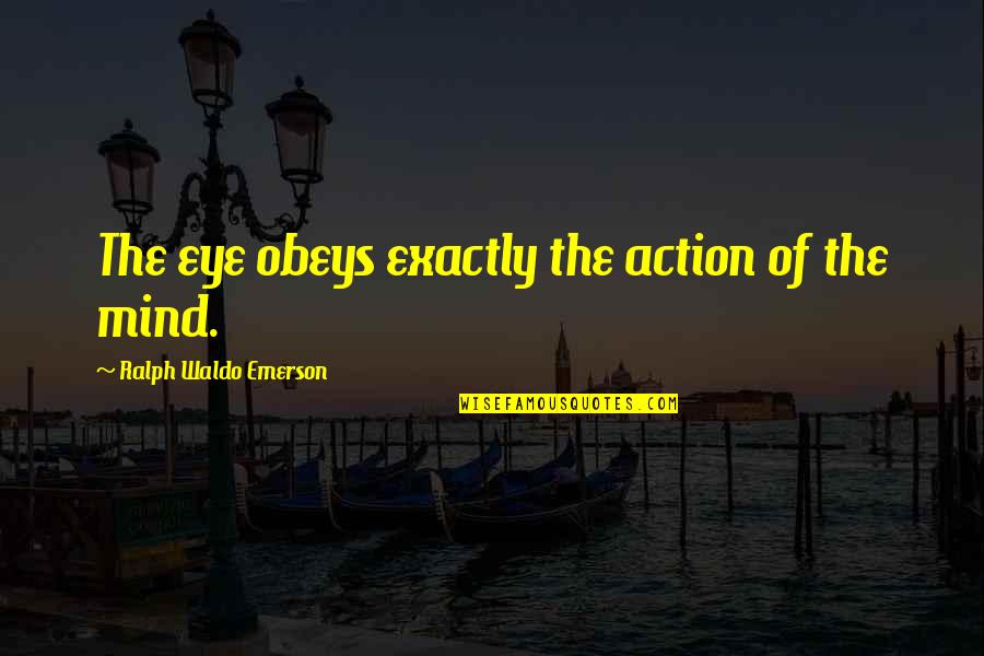 No Matter How Bad You Treat Me Quotes By Ralph Waldo Emerson: The eye obeys exactly the action of the