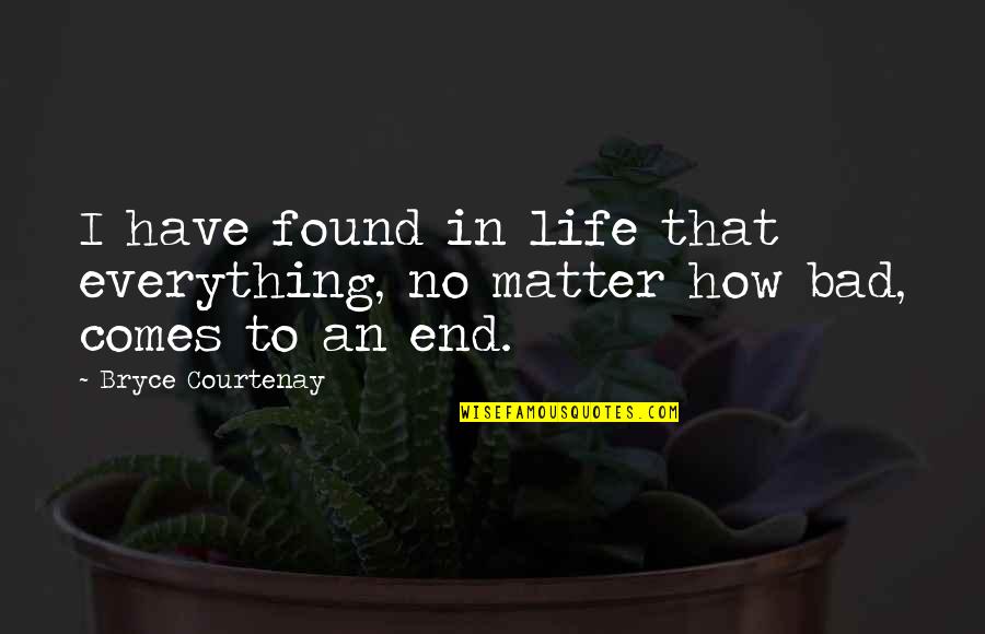 No Matter How Bad Your Life Is Quotes By Bryce Courtenay: I have found in life that everything, no