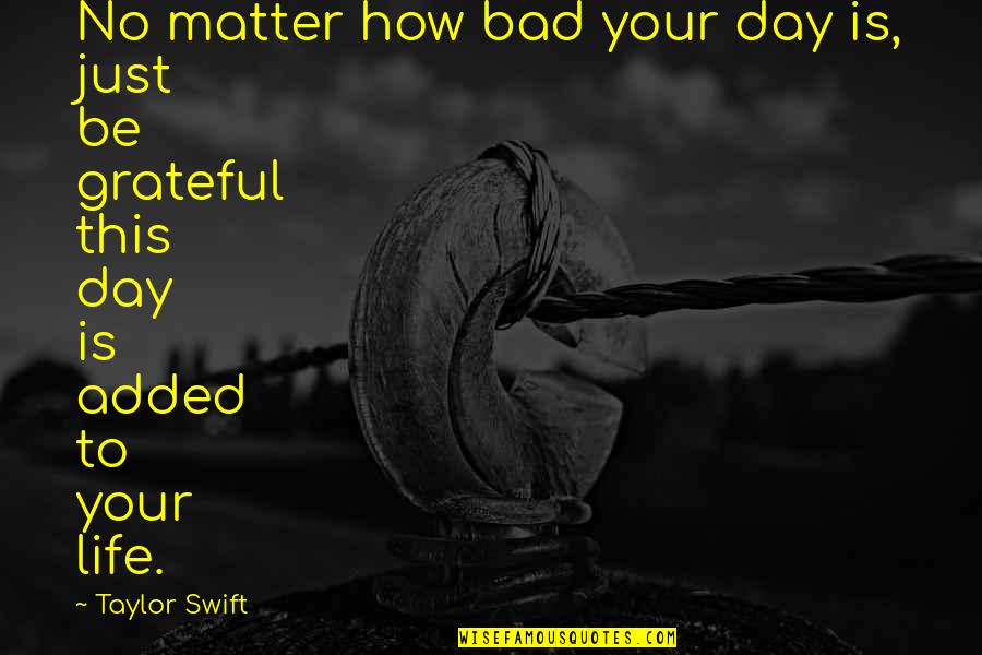 No Matter How Bad Your Life Is Quotes By Taylor Swift: No matter how bad your day is, just