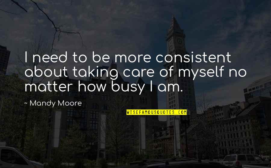 No Matter How Busy We Are Quotes By Mandy Moore: I need to be more consistent about taking