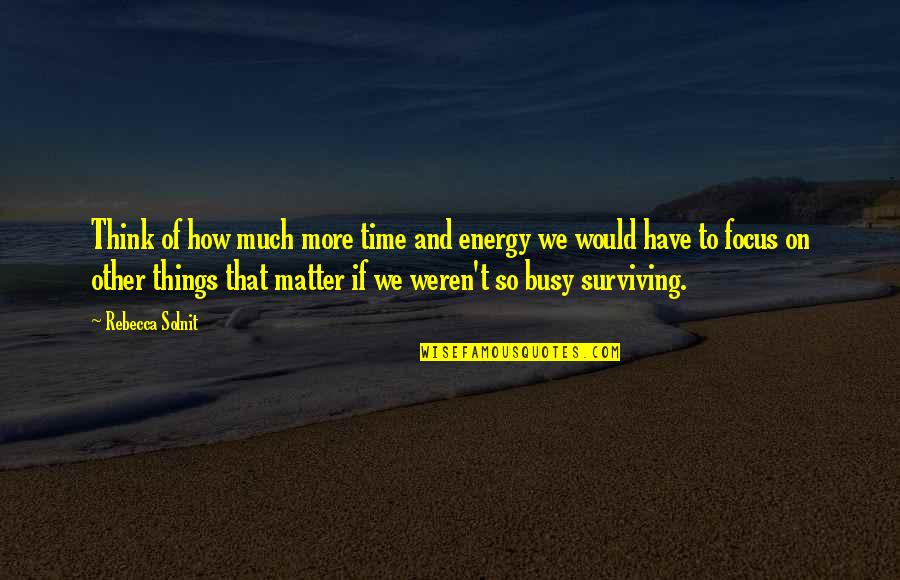 No Matter How Busy We Are Quotes By Rebecca Solnit: Think of how much more time and energy