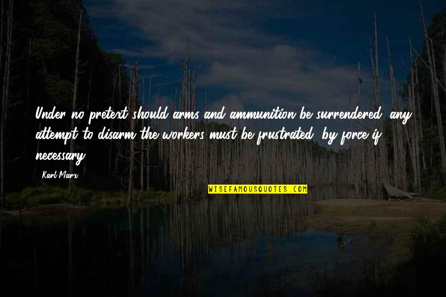 No Matter How Educated Talented Quotes By Karl Marx: Under no pretext should arms and ammunition be No Matter How Educated Talented Quotes By Karl Marx: Under no pretext should arms and ammunition be