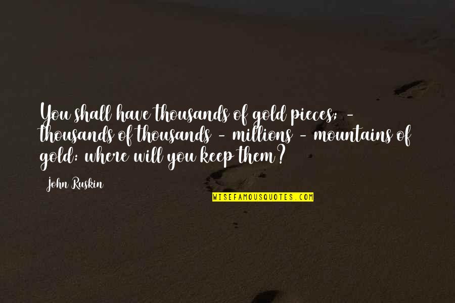 No Matter How Hard The Situation Is Love Quotes By John Ruskin: You shall have thousands of gold pieces; - No Matter How Hard The Situation Is Love Quotes By John Ruskin: You shall have thousands of gold pieces; -