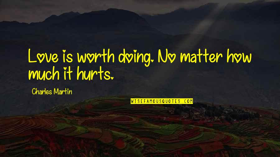 No Matter How It Hurts Quotes By Charles Martin: Love is worth doing. No matter how much