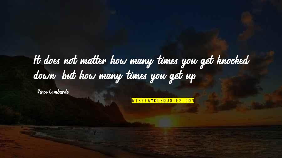 No Matter How Many Times You Get Knocked Down Quotes By Vince Lombardi: It does not matter how many times you