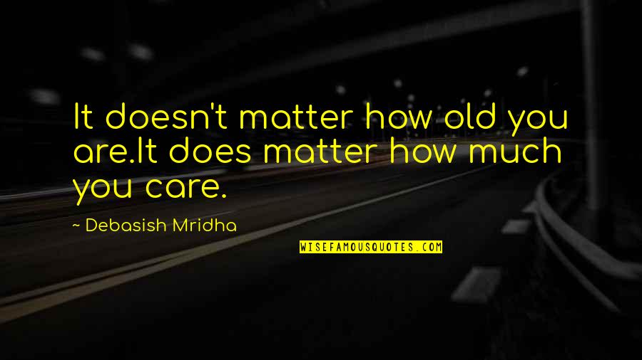 No Matter How Much I Care Quotes By Debasish Mridha: It doesn't matter how old you are.It does