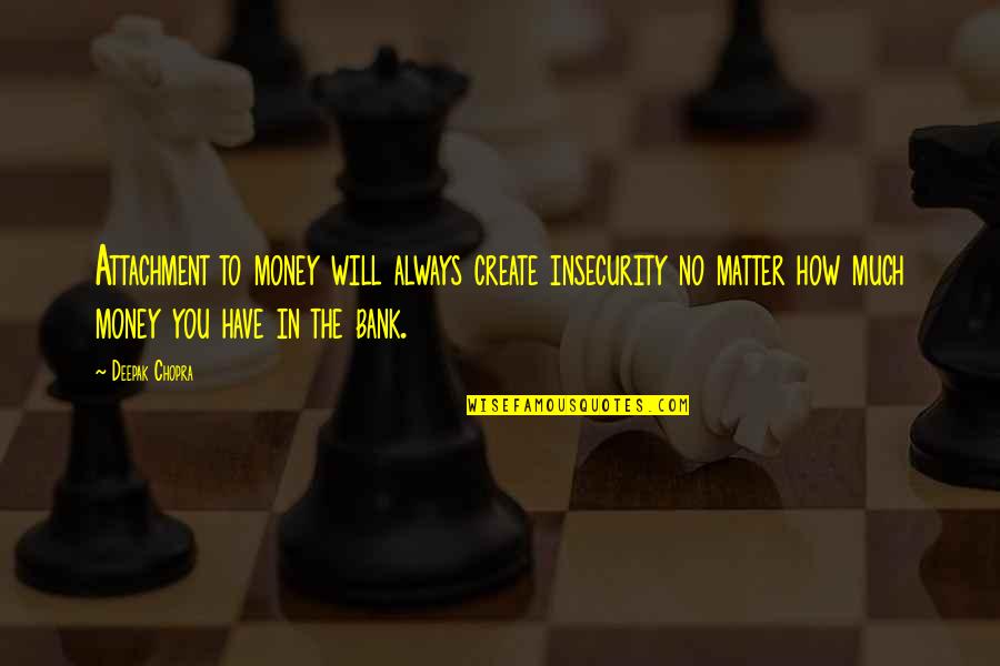 No Matter How Much Money You Have Quotes By Deepak Chopra: Attachment to money will always create insecurity no No Matter How Much Money You Have Quotes By Deepak Chopra: Attachment to money will always create insecurity no