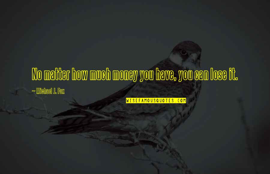 No Matter How Much Money You Have Quotes By Michael J. Fox: No matter how much money you have, you