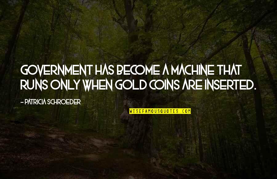 No Matter How Much Money You Have Quotes By Patricia Schroeder: Government has become a machine that runs only No Matter How Much Money You Have Quotes By Patricia Schroeder: Government has become a machine that runs only