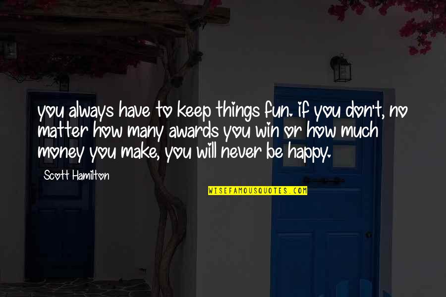 No Matter How Much Money You Have Quotes By Scott Hamilton: you always have to keep things fun. if No Matter How Much Money You Have Quotes By Scott Hamilton: you always have to keep things fun. if