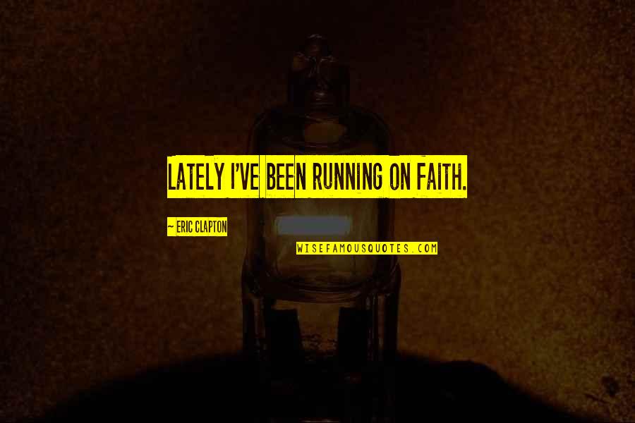 No Matter How Much Time Passes Friends Quotes By Eric Clapton: Lately I've been running on faith. No Matter How Much Time Passes Friends Quotes By Eric Clapton: Lately I've been running on faith.