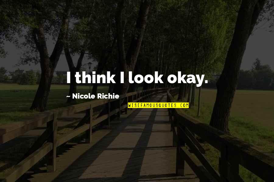 No Matter How Much We Fight Love Quotes By Nicole Richie: I think I look okay.