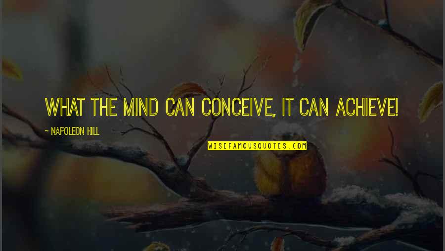 No Matter How Much You Care For Someone Quotes By Napoleon Hill: What the mind can conceive, it can ACHIEVE!