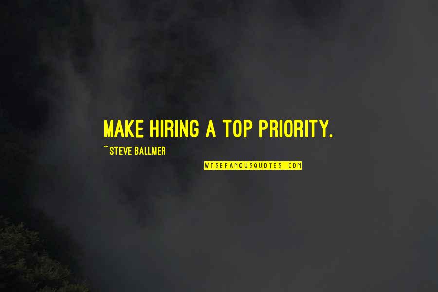No Matter How Much You Care For Someone Quotes By Steve Ballmer: Make hiring a top priority.