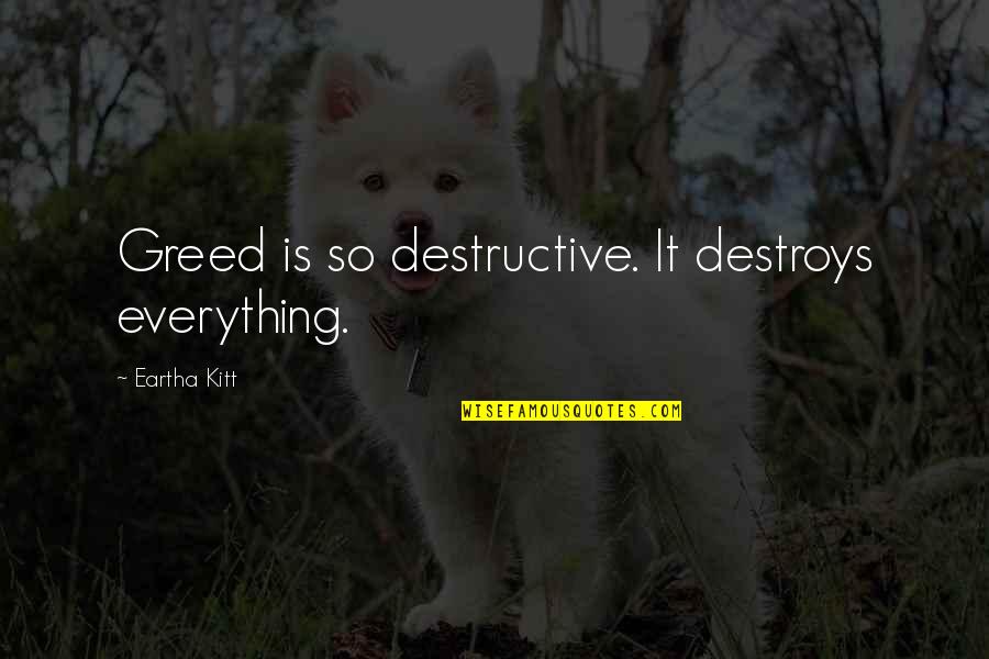 No Matter How Much You Care Quotes By Eartha Kitt: Greed is so destructive. It destroys everything. No Matter How Much You Care Quotes By Eartha Kitt: Greed is so destructive. It destroys everything.