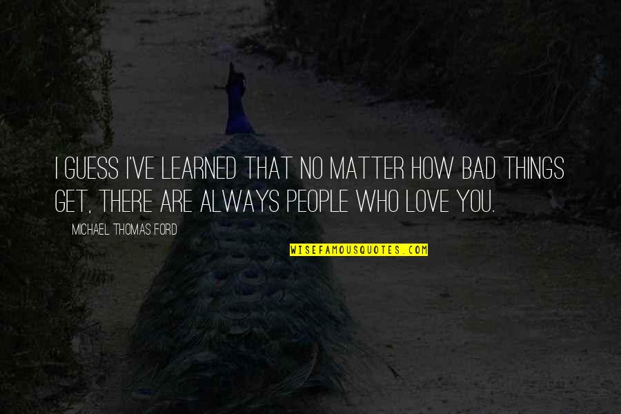 No Matter How Much You Love Quotes By Michael Thomas Ford: I guess I've learned that no matter how