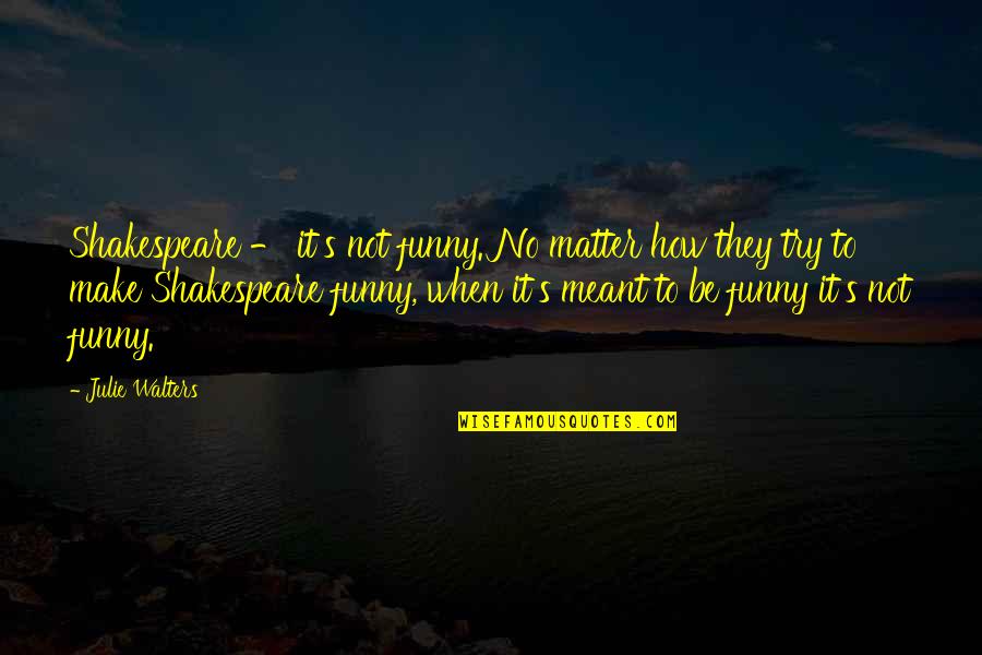 No Matter How Much You Try Quotes By Julie Walters: Shakespeare - it's not funny. No matter how