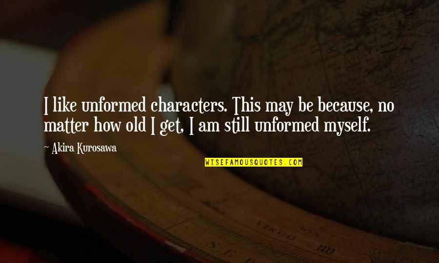 No Matter How Old I Get Quotes By Akira Kurosawa: I like unformed characters. This may be because,
