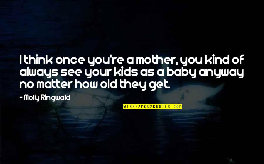 No Matter How Old I Get Quotes By Molly Ringwald: I think once you're a mother, you kind