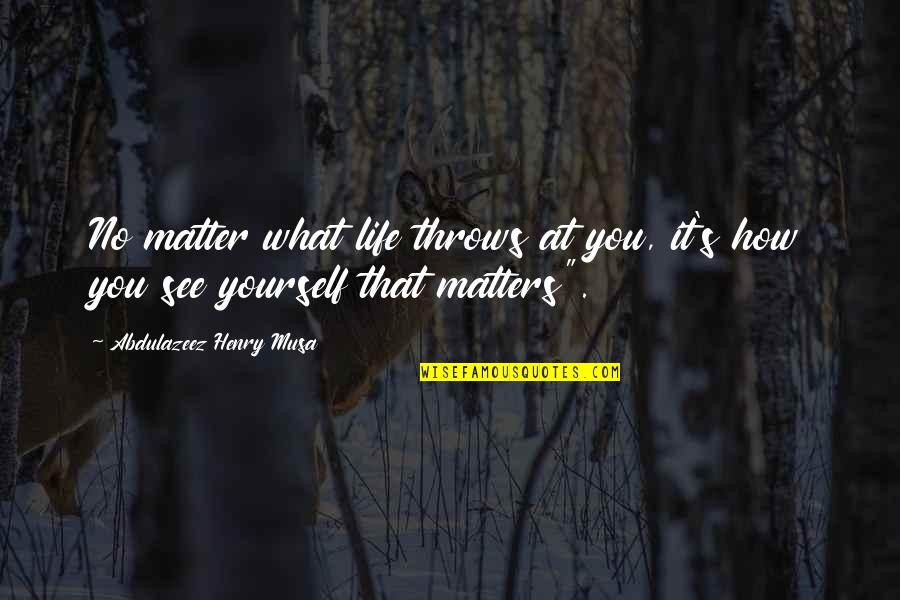 No Matter Life Throws You Quotes By Abdulazeez Henry Musa: No matter what life throws at you, it's