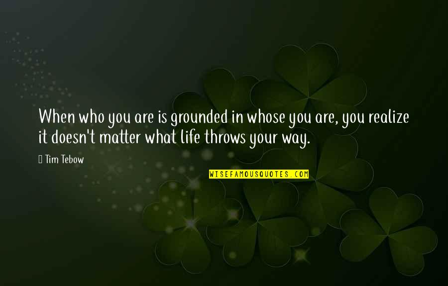 No Matter Life Throws You Quotes By Tim Tebow: When who you are is grounded in whose