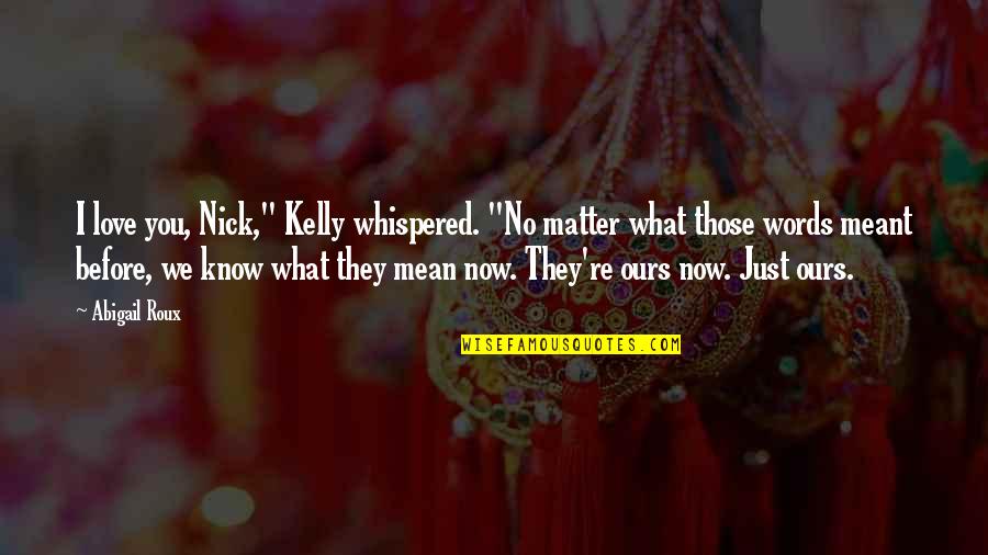 No Matter Now Quotes By Abigail Roux: I love you, Nick," Kelly whispered. "No matter No Matter Now Quotes By Abigail Roux: I love you, Nick," Kelly whispered. "No matter