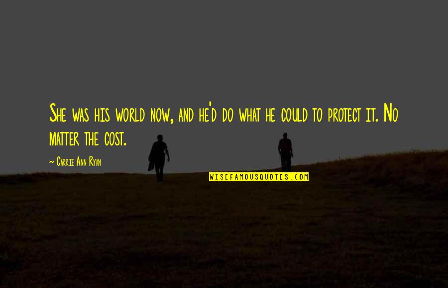 No Matter Now Quotes By Carrie Ann Ryan: She was his world now, and he'd do No Matter Now Quotes By Carrie Ann Ryan: She was his world now, and he'd do