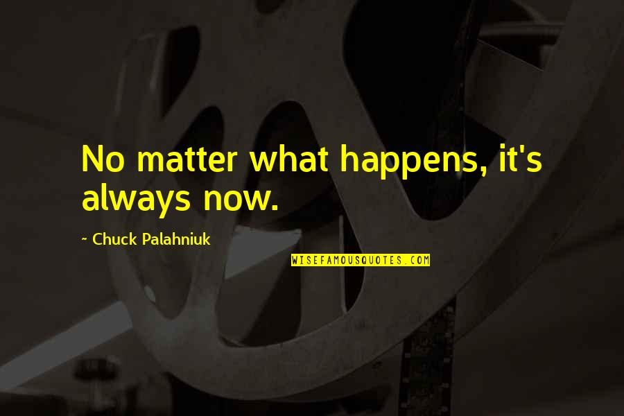 No Matter Now Quotes By Chuck Palahniuk: No matter what happens, it's always now. No Matter Now Quotes By Chuck Palahniuk: No matter what happens, it's always now.