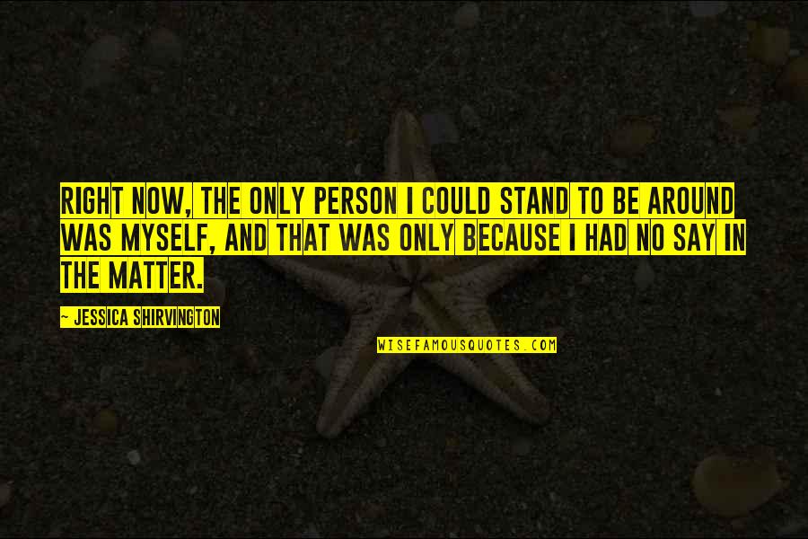 No Matter Now Quotes By Jessica Shirvington: Right now, the only person I could stand No Matter Now Quotes By Jessica Shirvington: Right now, the only person I could stand
