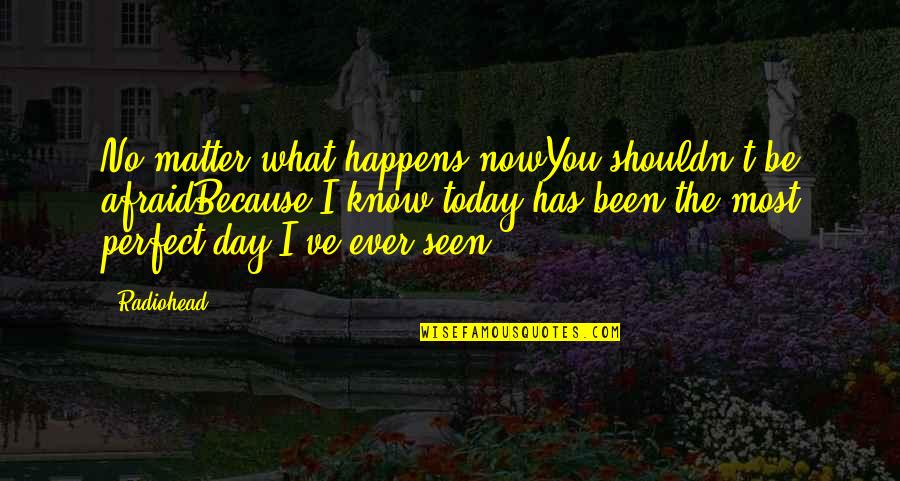No Matter Now Quotes By Radiohead: No matter what happens nowYou shouldn't be afraidBecause No Matter Now Quotes By Radiohead: No matter what happens nowYou shouldn't be afraidBecause