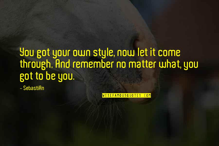 No Matter Now Quotes By SebastiAn: You got your own style, now let it No Matter Now Quotes By SebastiAn: You got your own style, now let it