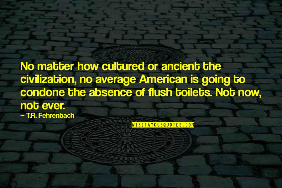 No Matter Now Quotes By T.R. Fehrenbach: No matter how cultured or ancient the civilization, No Matter Now Quotes By T.R. Fehrenbach: No matter how cultured or ancient the civilization,